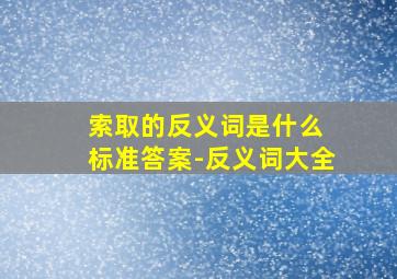 索取的反义词是什么 标准答案-反义词大全